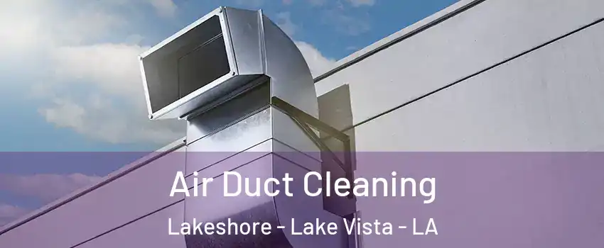 Air Duct Cleaning Lakeshore - Lake Vista - LA