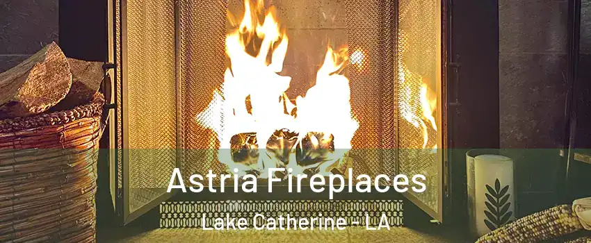 Astria Fireplaces Lake Catherine - LA