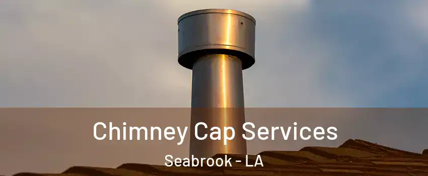 Chimney Cap Services Seabrook - LA