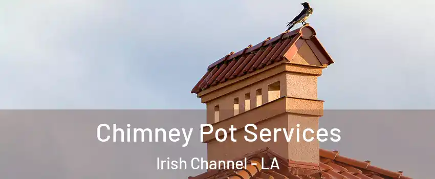 Chimney Pot Services Irish Channel - LA