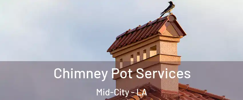 Chimney Pot Services Mid-City - LA