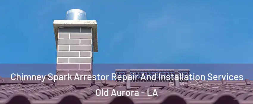 Chimney Spark Arrestor Repair And Installation Services Old Aurora - LA