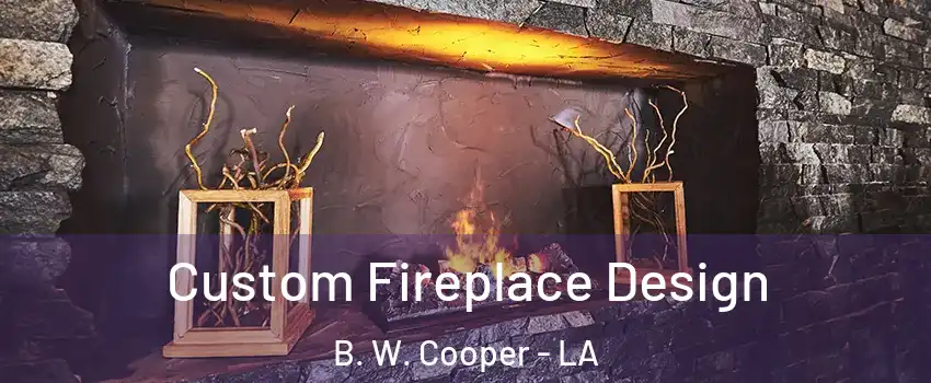 Custom Fireplace Design B. W. Cooper - LA