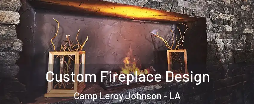 Custom Fireplace Design Camp Leroy Johnson - LA