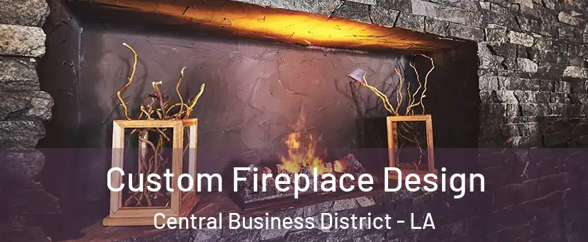 Custom Fireplace Design Central Business District - LA