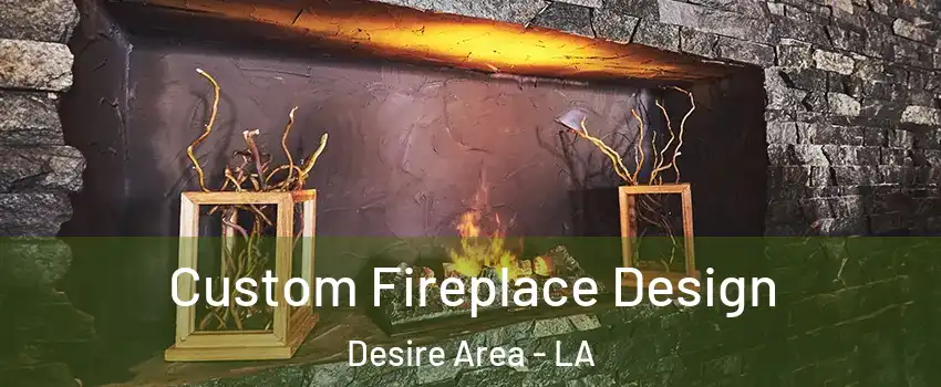 Custom Fireplace Design Desire Area - LA