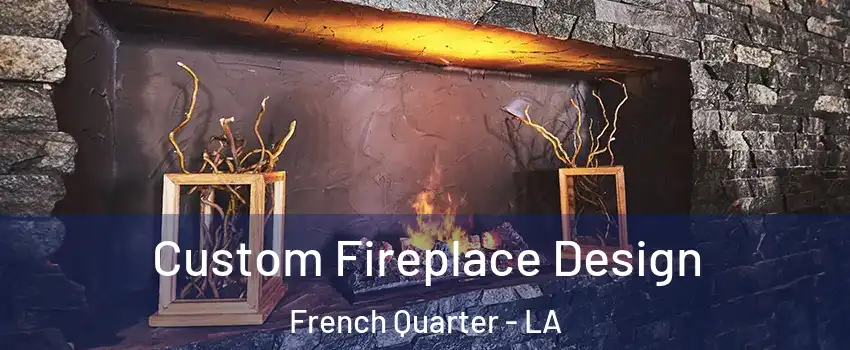 Custom Fireplace Design French Quarter - LA