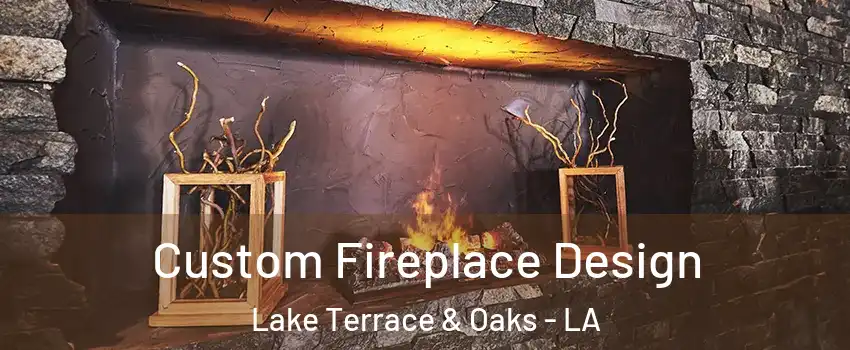 Custom Fireplace Design Lake Terrace & Oaks - LA