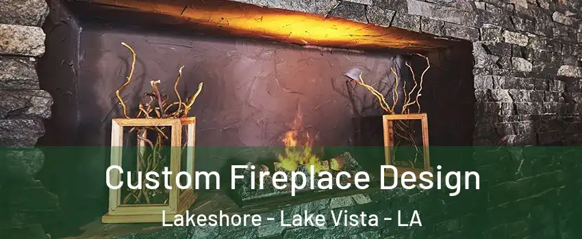 Custom Fireplace Design Lakeshore - Lake Vista - LA