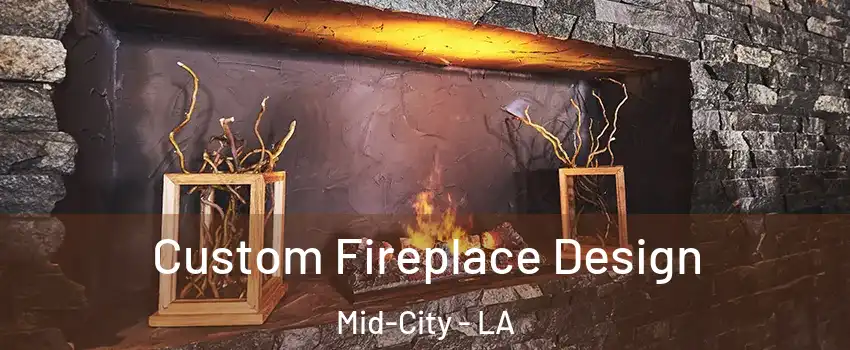 Custom Fireplace Design Mid-City - LA