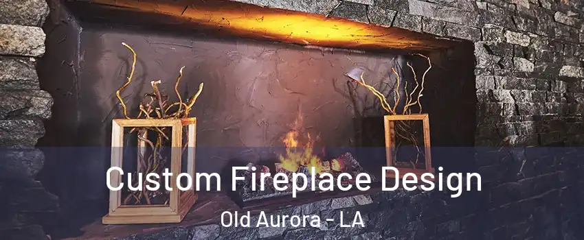 Custom Fireplace Design Old Aurora - LA