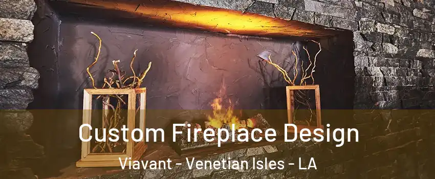 Custom Fireplace Design Viavant - Venetian Isles - LA