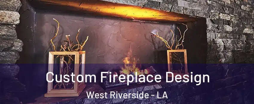 Custom Fireplace Design West Riverside - LA