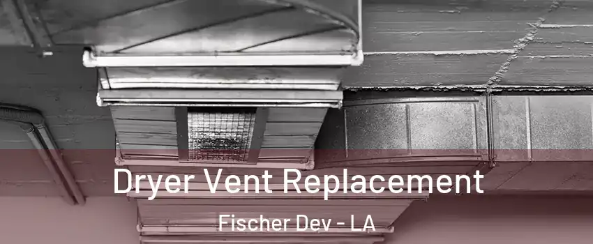 Dryer Vent Replacement Fischer Dev - LA