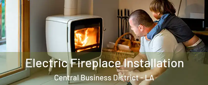 Electric Fireplace Installation Central Business District - LA