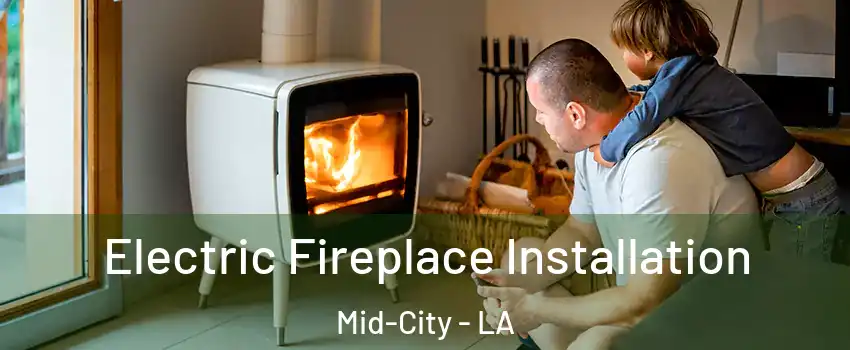 Electric Fireplace Installation Mid-City - LA