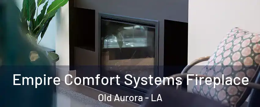 Empire Comfort Systems Fireplace Old Aurora - LA