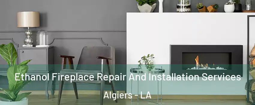 Ethanol Fireplace Repair And Installation Services Algiers - LA