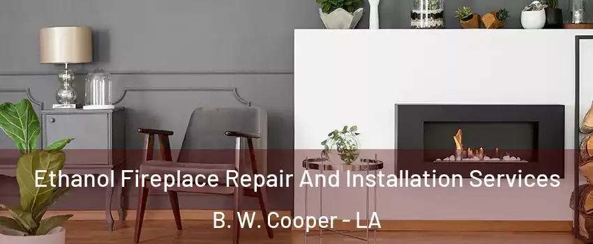 Ethanol Fireplace Repair And Installation Services B. W. Cooper - LA