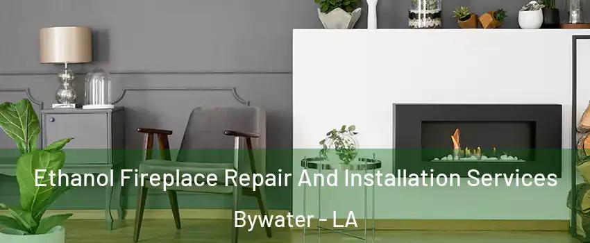 Ethanol Fireplace Repair And Installation Services Bywater - LA