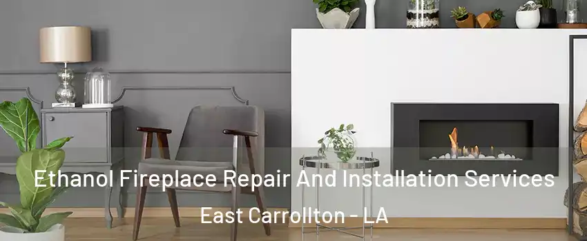 Ethanol Fireplace Repair And Installation Services East Carrollton - LA