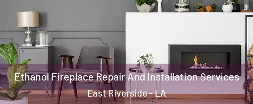 Ethanol Fireplace Repair And Installation Services East Riverside - LA