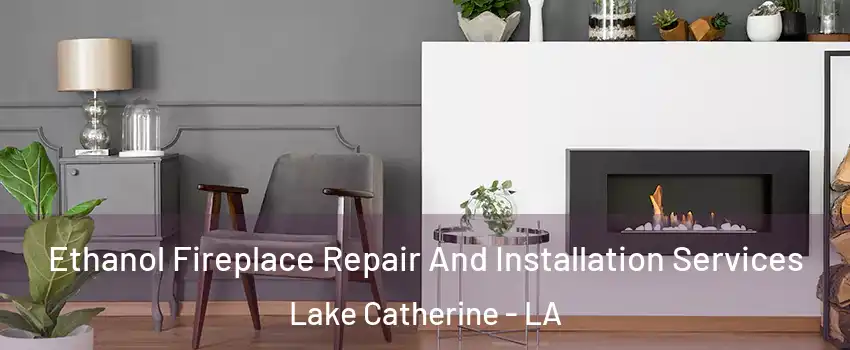 Ethanol Fireplace Repair And Installation Services Lake Catherine - LA