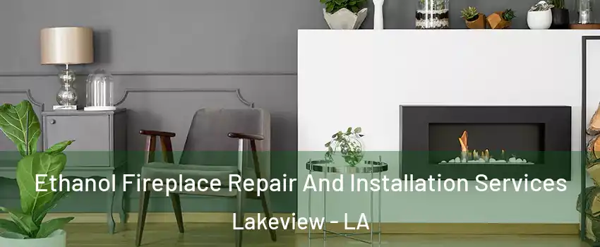 Ethanol Fireplace Repair And Installation Services Lakeview - LA