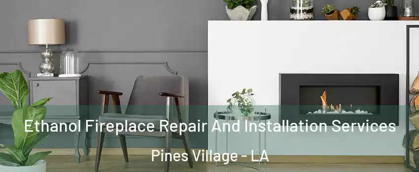 Ethanol Fireplace Repair And Installation Services Pines Village - LA