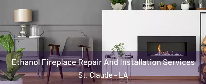 Ethanol Fireplace Repair And Installation Services St. Claude - LA