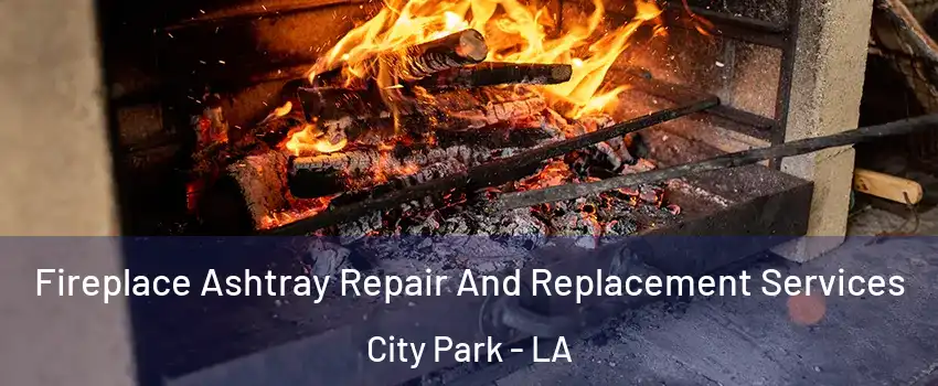 Fireplace Ashtray Repair And Replacement Services City Park - LA