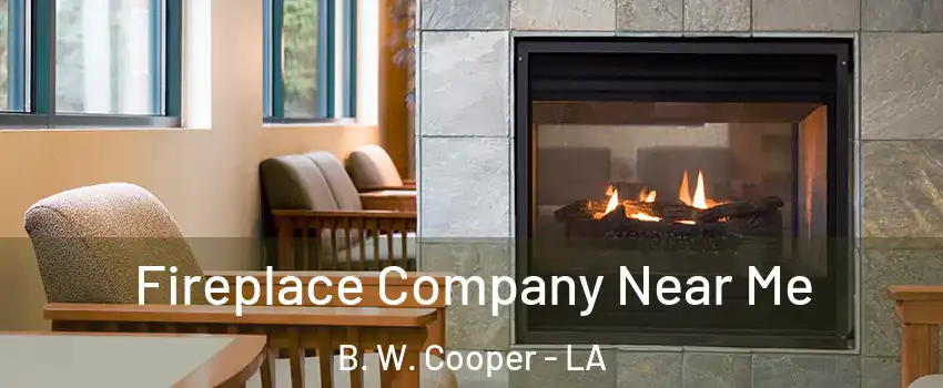 Fireplace Company Near Me B. W. Cooper - LA