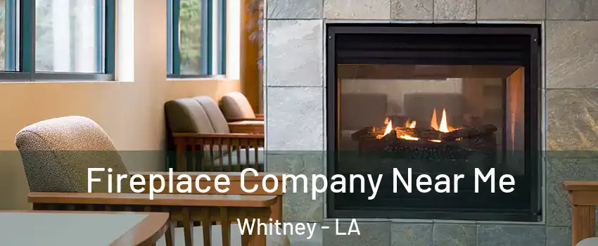 Fireplace Company Near Me Whitney - LA