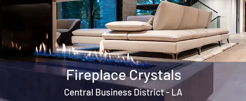 Fireplace Crystals Central Business District - LA