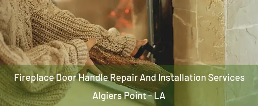 Fireplace Door Handle Repair And Installation Services Algiers Point - LA