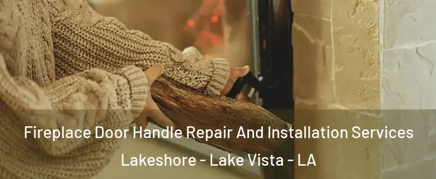 Fireplace Door Handle Repair And Installation Services Lakeshore - Lake Vista - LA