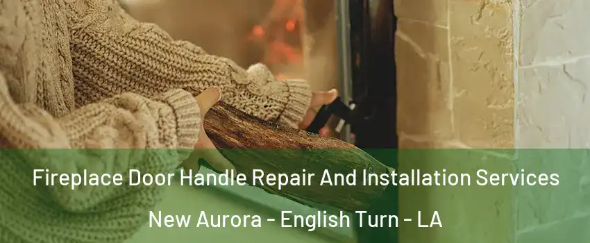 Fireplace Door Handle Repair And Installation Services New Aurora - English Turn - LA