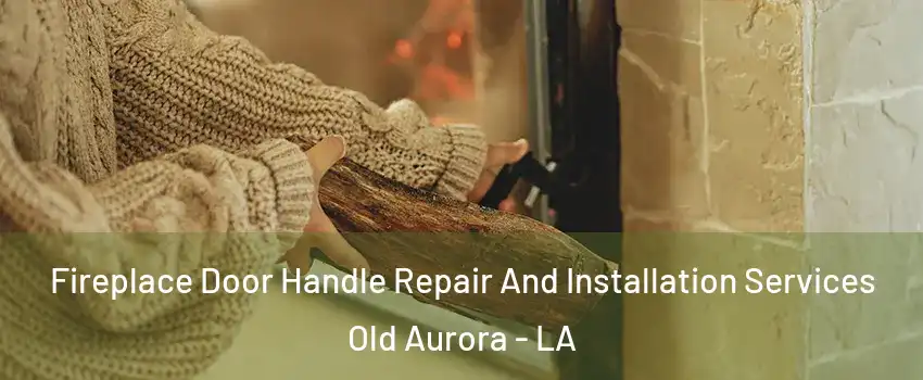 Fireplace Door Handle Repair And Installation Services Old Aurora - LA