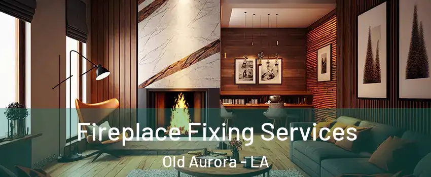 Fireplace Fixing Services Old Aurora - LA