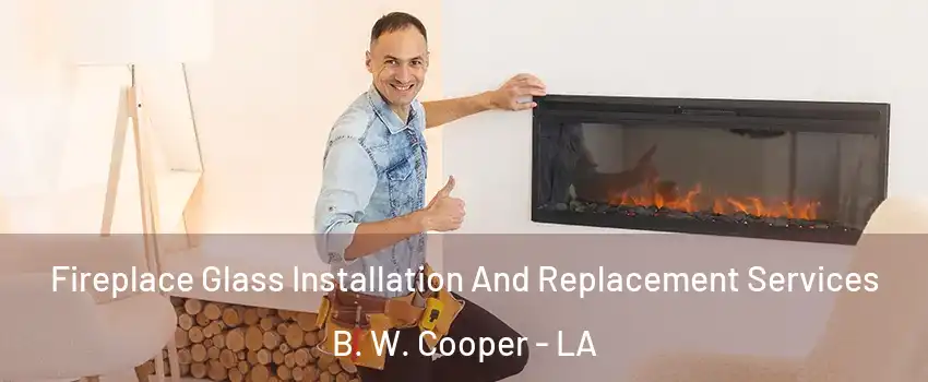 Fireplace Glass Installation And Replacement Services B. W. Cooper - LA