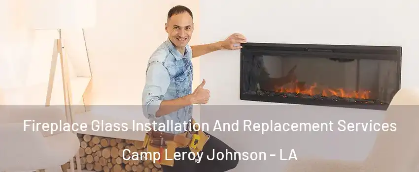 Fireplace Glass Installation And Replacement Services Camp Leroy Johnson - LA