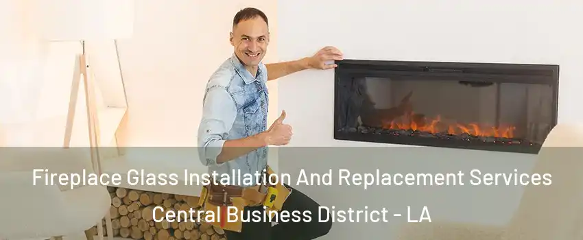 Fireplace Glass Installation And Replacement Services Central Business District - LA