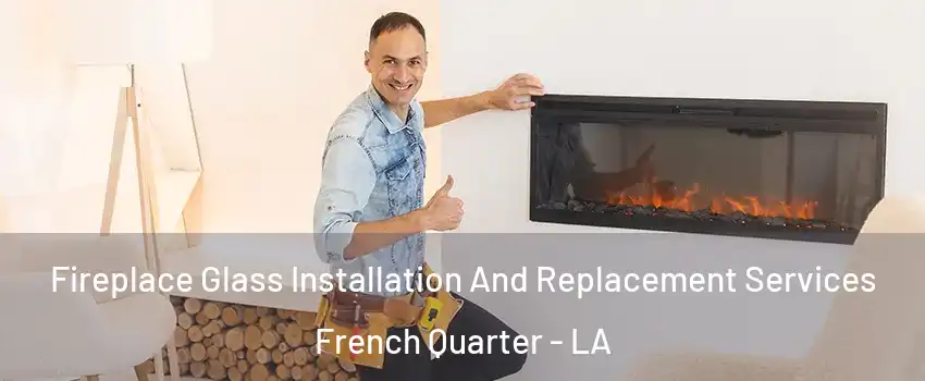 Fireplace Glass Installation And Replacement Services French Quarter - LA