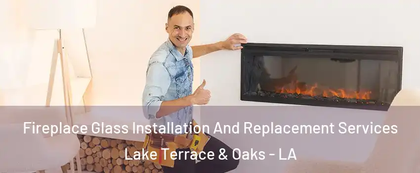 Fireplace Glass Installation And Replacement Services Lake Terrace & Oaks - LA