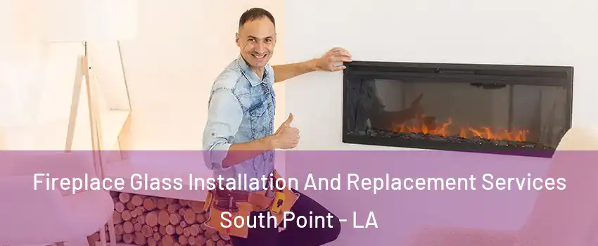 Fireplace Glass Installation And Replacement Services South Point - LA