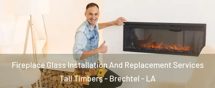 Fireplace Glass Installation And Replacement Services Tall Timbers - Brechtel - LA