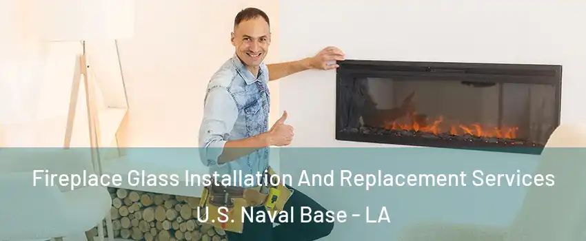 Fireplace Glass Installation And Replacement Services U.S. Naval Base - LA