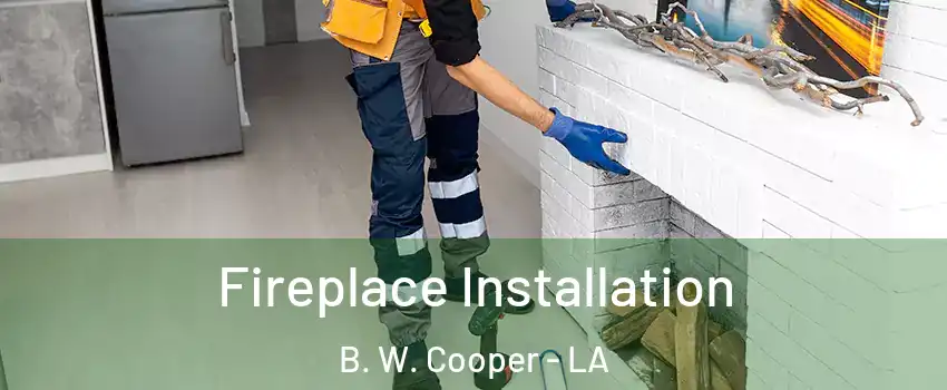 Fireplace Installation B. W. Cooper - LA