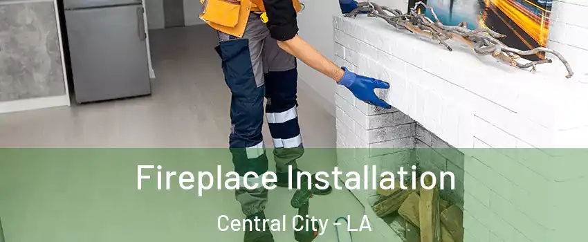 Fireplace Installation Central City - LA