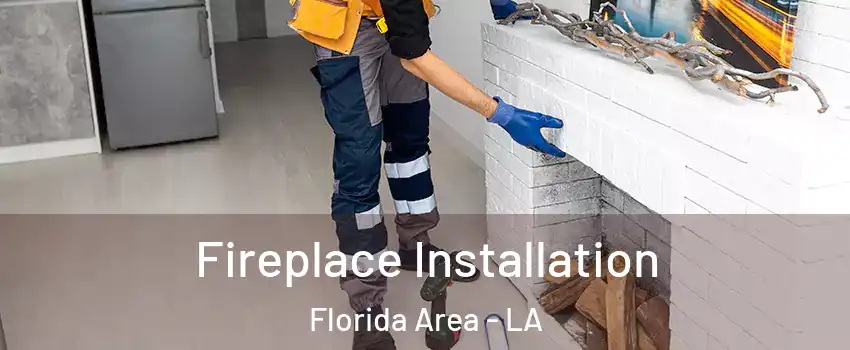 Fireplace Installation Florida Area - LA